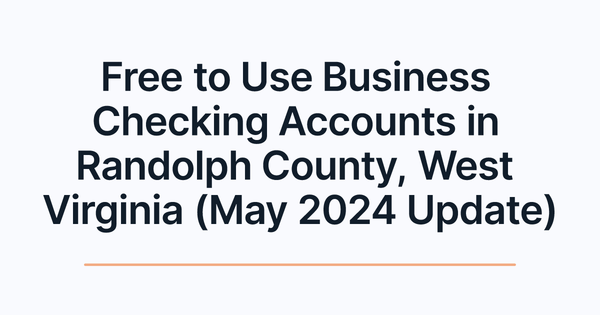 Free to Use Business Checking Accounts in Randolph County, West Virginia (May 2024 Update)